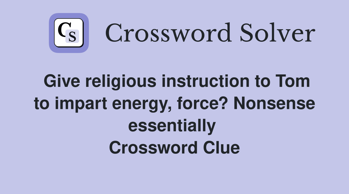 Give religious instruction to Tom to impart energy, force? Nonsense essentially  Crossword Clue