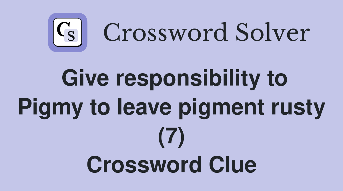 Give responsibility to Pigmy to leave pigment rusty (7) Crossword Clue