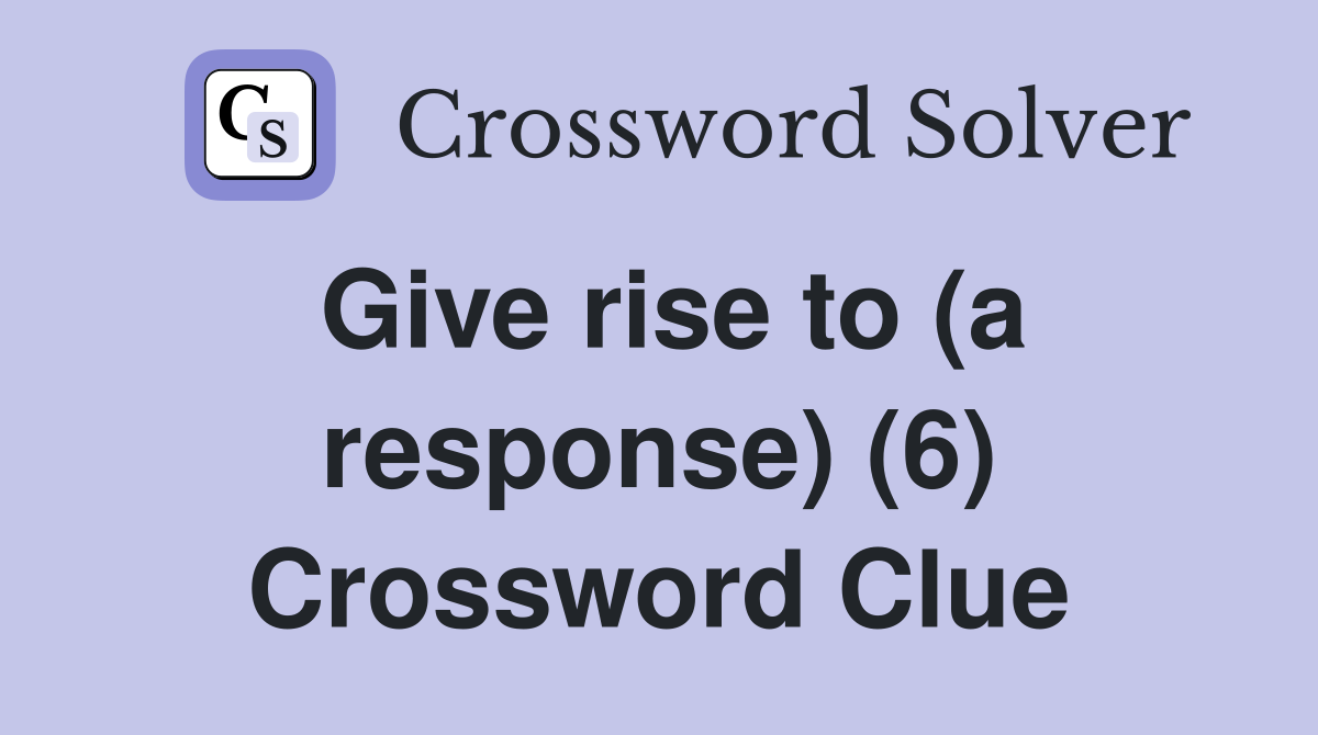 Give rise to (a response) (6) Crossword Clue