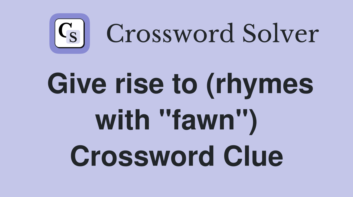 Give rise to (rhymes with "fawn") Crossword Clue