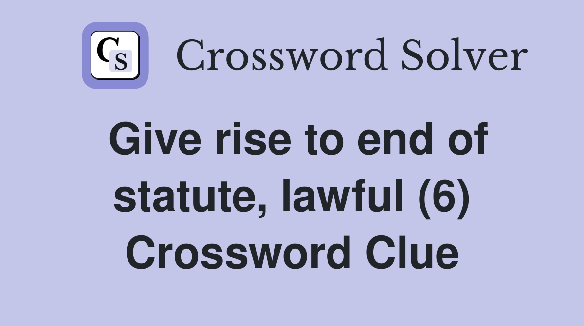 Give rise to end of statute, lawful (6) Crossword Clue