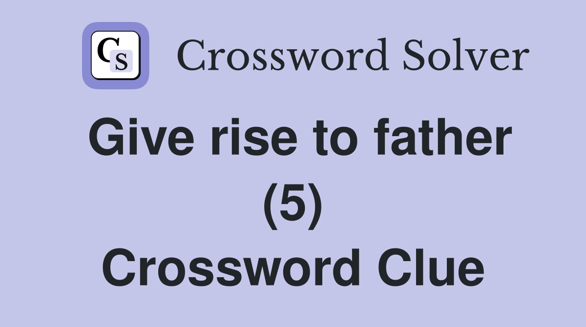 Give rise to father (5) Crossword Clue