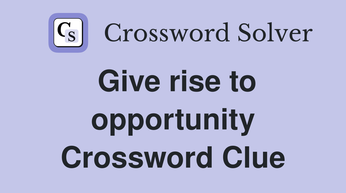 Give rise to opportunity Crossword Clue