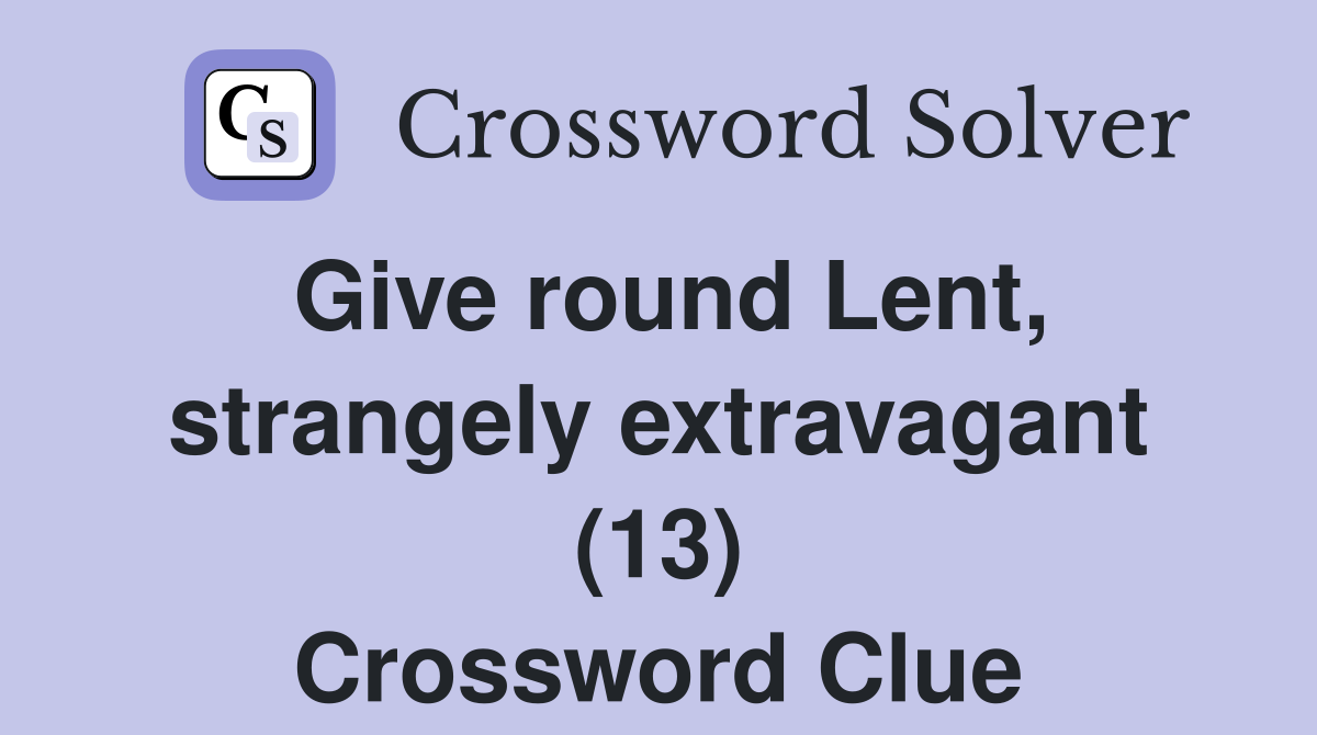 Give round Lent, strangely extravagant (13) Crossword Clue