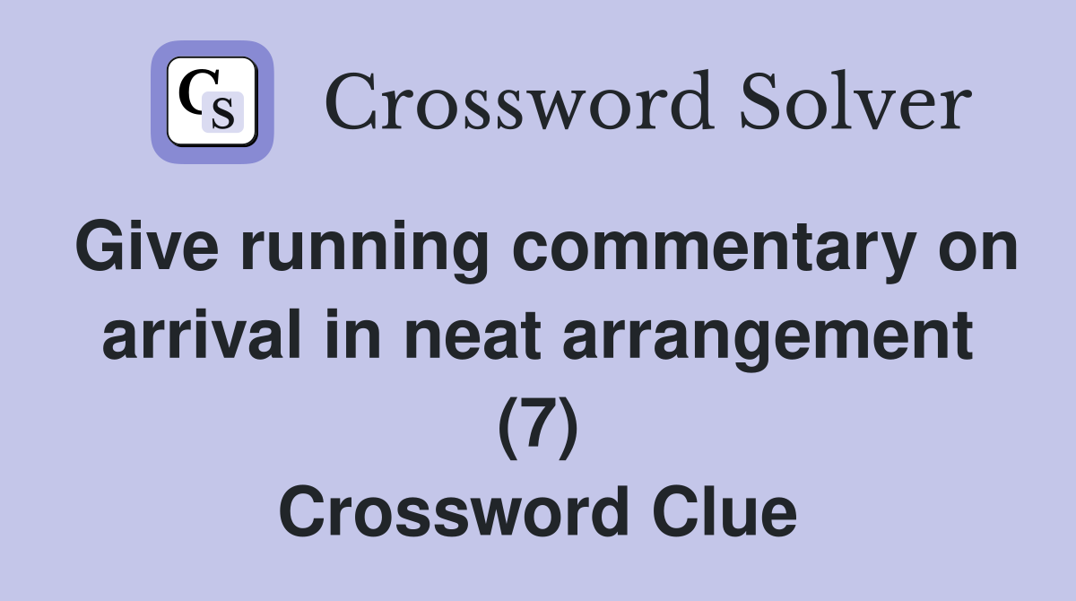 Give running commentary on arrival in neat arrangement (7) Crossword Clue