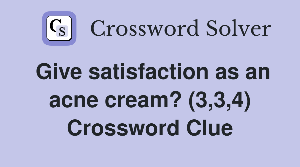 Give satisfaction as an acne cream? (3,3,4) Crossword Clue