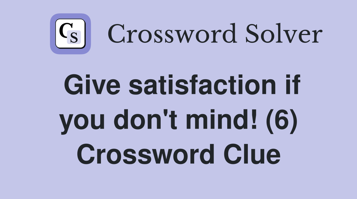 Give satisfaction if you don't mind! (6) Crossword Clue