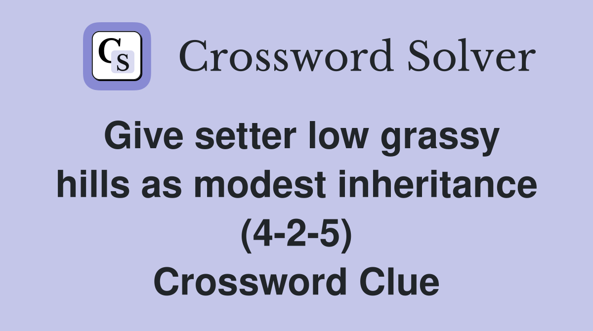 Give setter low grassy hills as modest inheritance (4-2-5) Crossword Clue