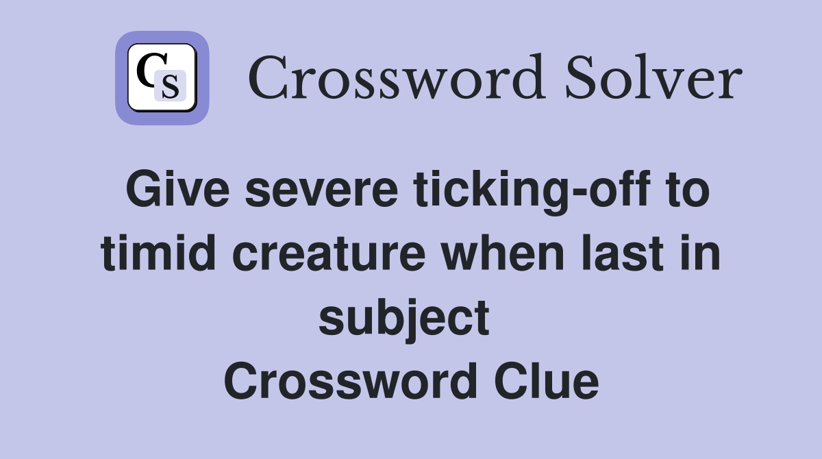 Give severe ticking-off to timid creature when last in subject  Crossword Clue
