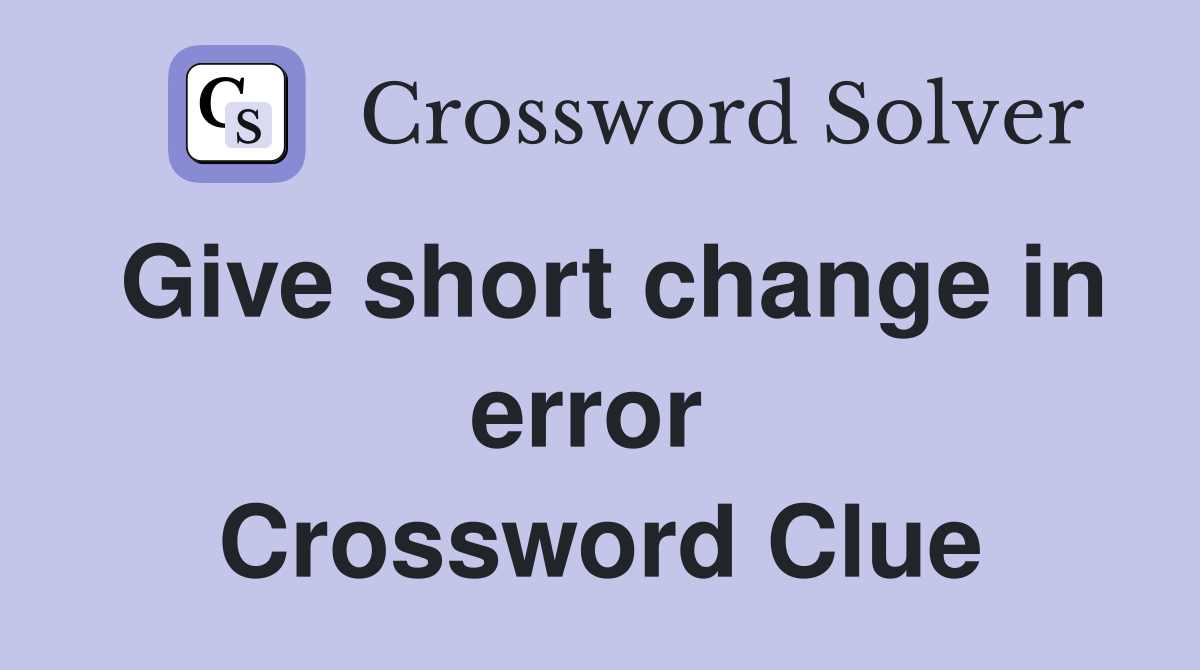 Give short change in error  Crossword Clue