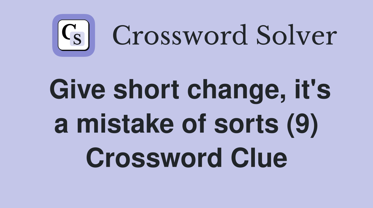 Give short change, it's a mistake of sorts (9) Crossword Clue