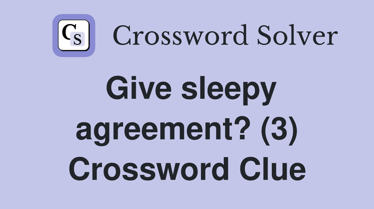 Give sleepy agreement? (3) Crossword Clue