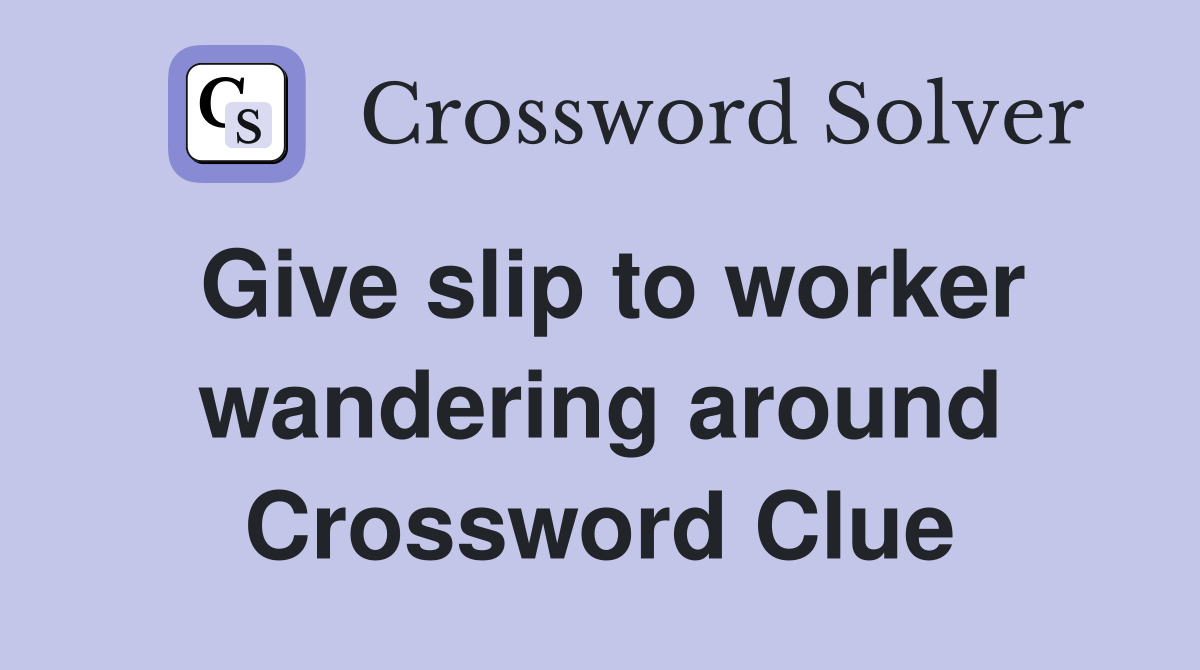 Give slip to worker wandering around Crossword Clue