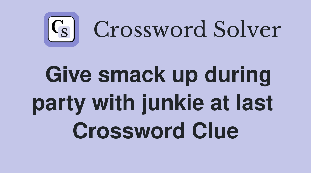 Give smack up during party with junkie at last  Crossword Clue