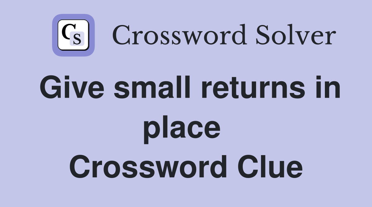 Give small returns in place  Crossword Clue
