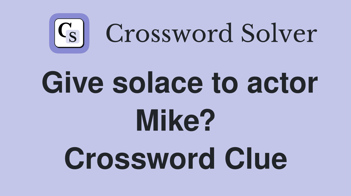 Give solace to actor Mike? Crossword Clue