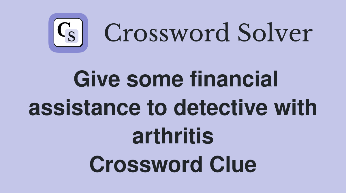 Give some financial assistance to detective with arthritis Crossword Clue