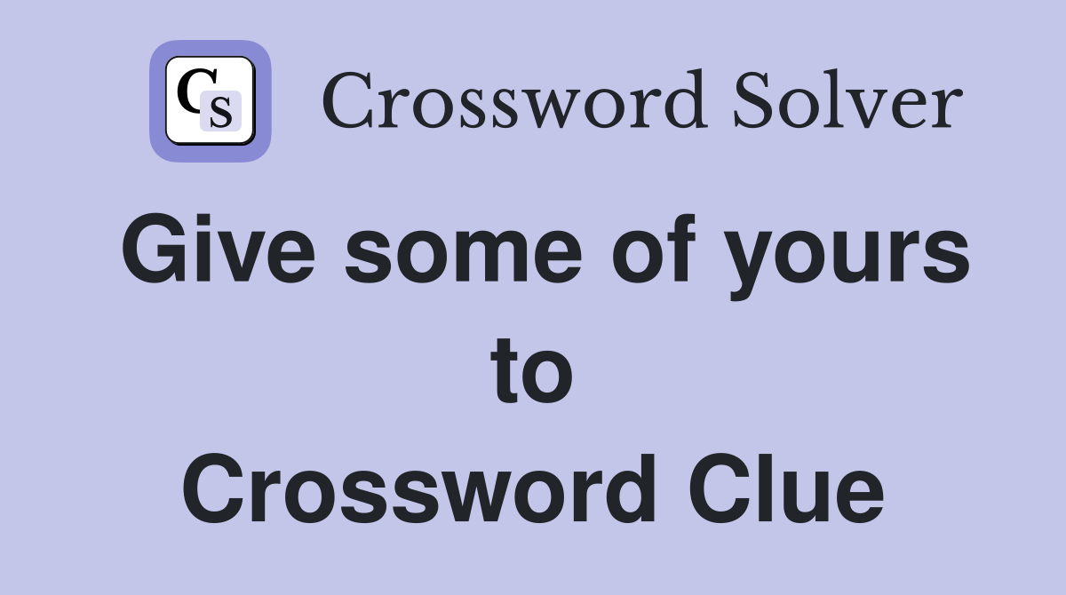 Give some of yours to Crossword Clue