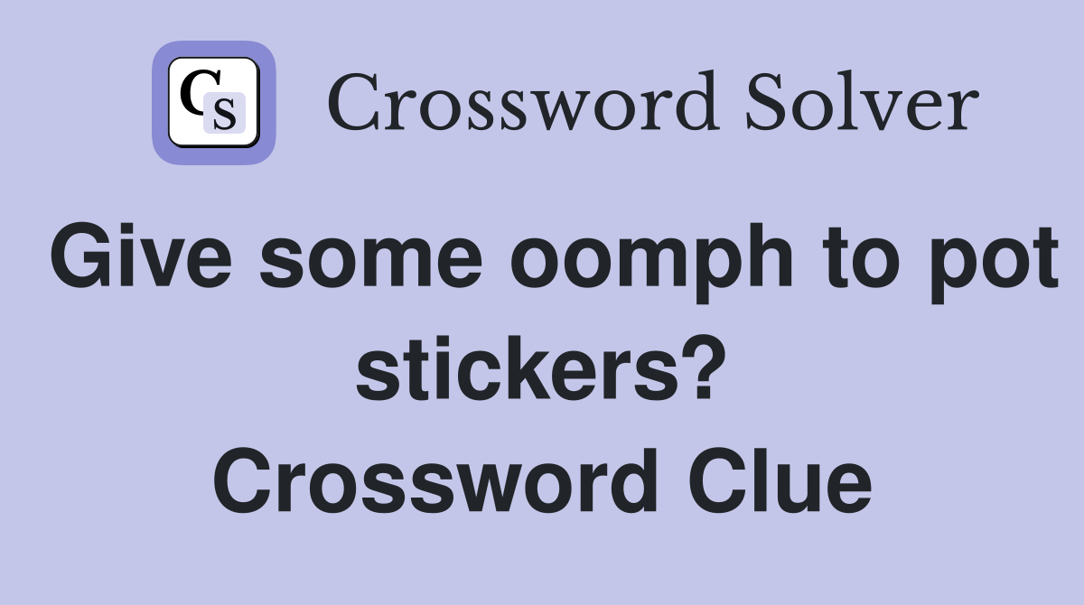 Give some oomph to pot stickers? Crossword Clue Answers Crossword