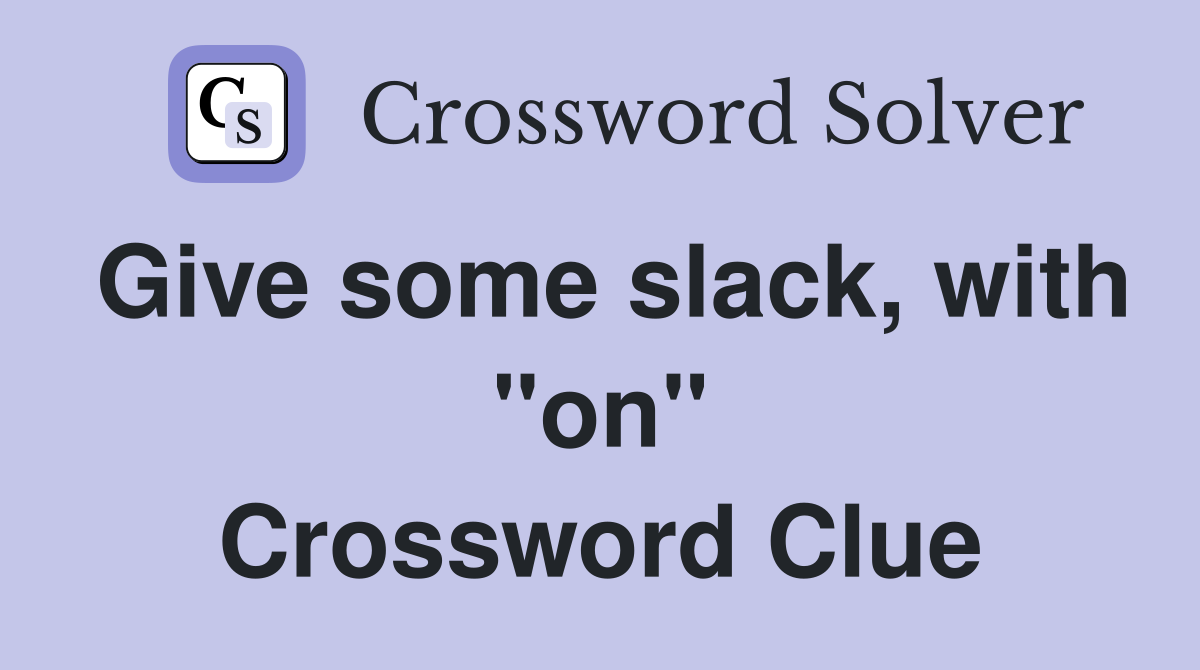 Give some slack, with "on" Crossword Clue