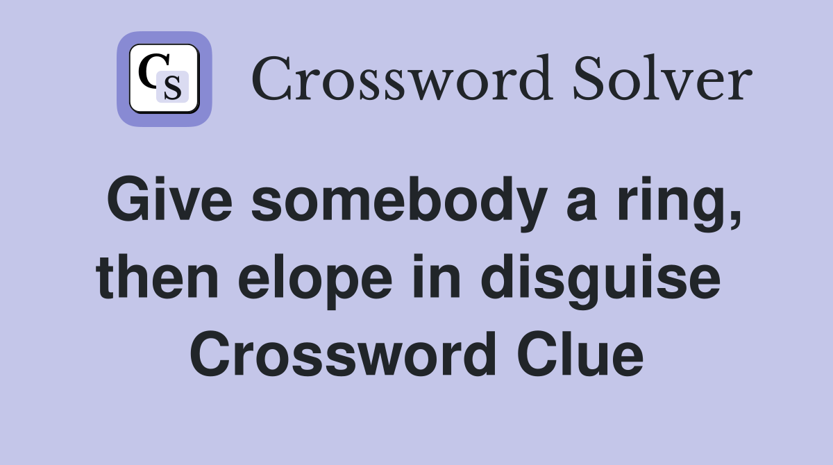 Give somebody a ring, then elope in disguise  Crossword Clue
