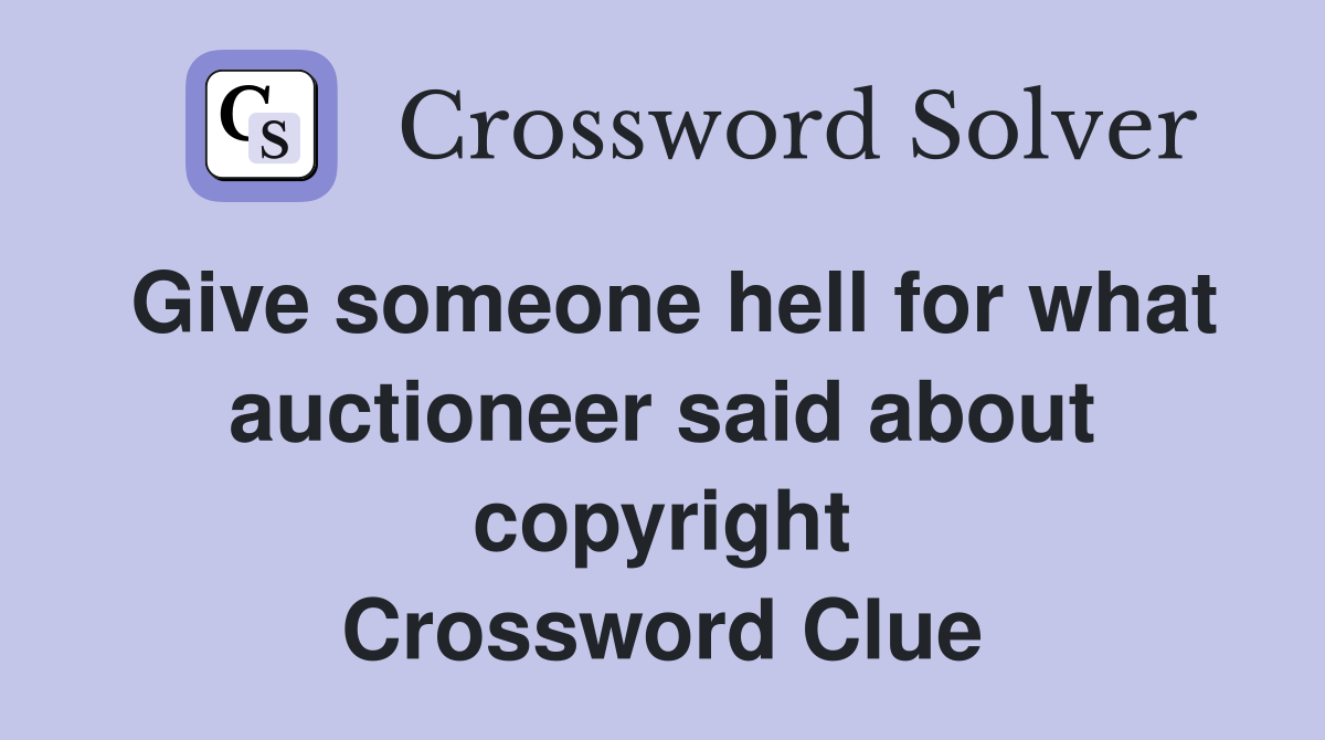 Give someone hell for what auctioneer said about copyright Crossword Clue