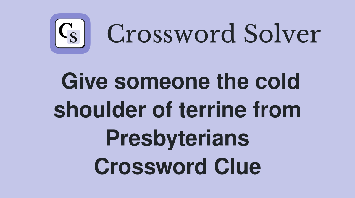 Give someone the cold shoulder of terrine from Presbyterians Crossword Clue