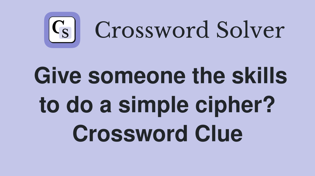 Give someone the skills to do a simple cipher? Crossword Clue