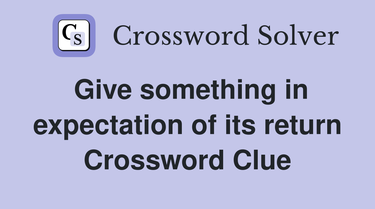 Give something in expectation of its return Crossword Clue