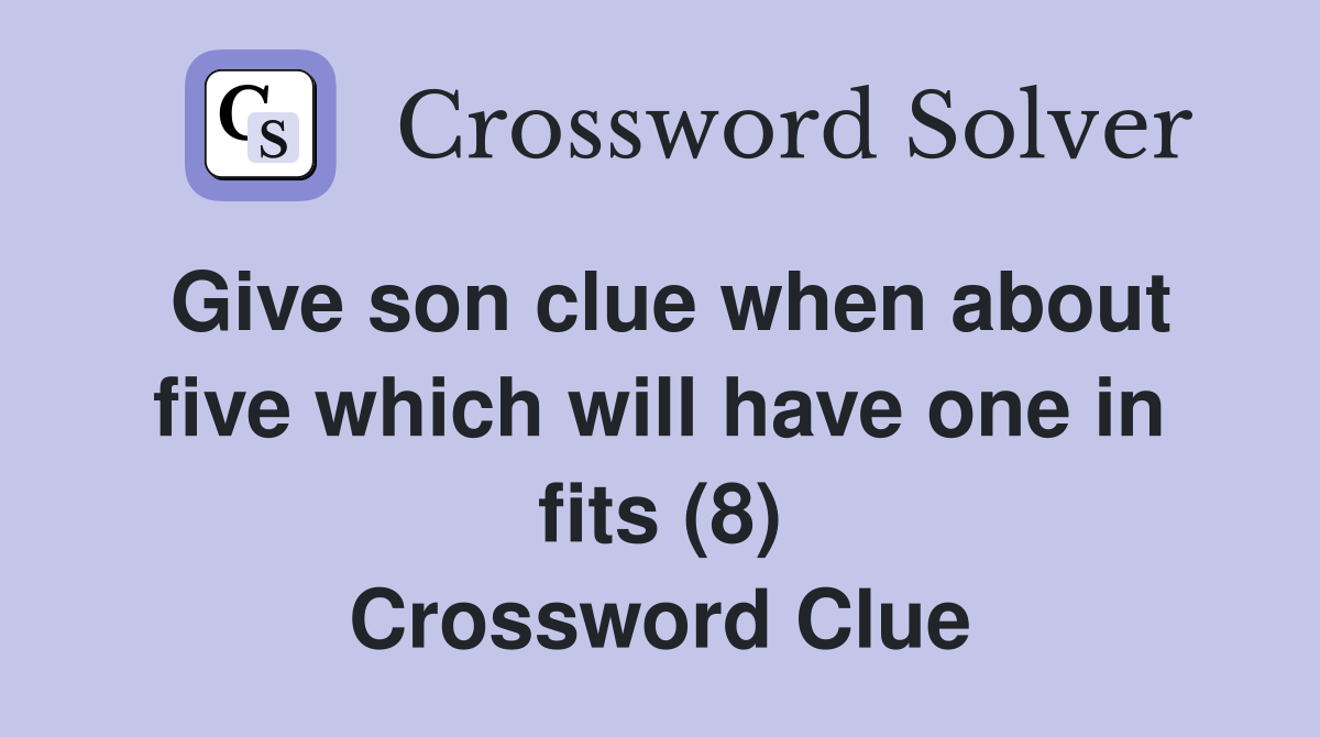 Give son clue when about five which will have one in fits (8) Crossword Clue