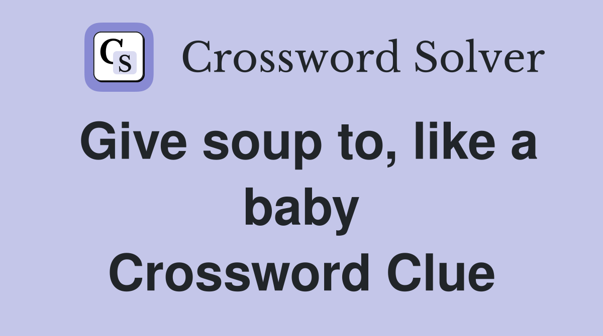 Give soup to, like a baby Crossword Clue