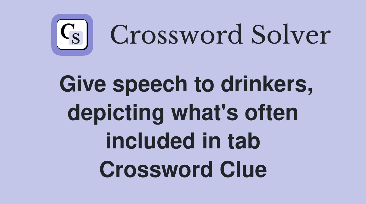 Give speech to drinkers, depicting what's often included in tab Crossword Clue