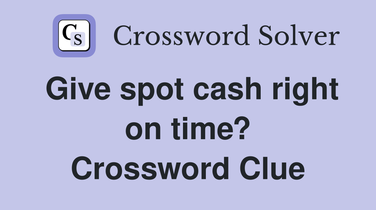 Give spot cash right on time? Crossword Clue