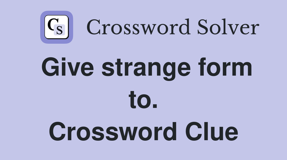 Give strange form to. Crossword Clue