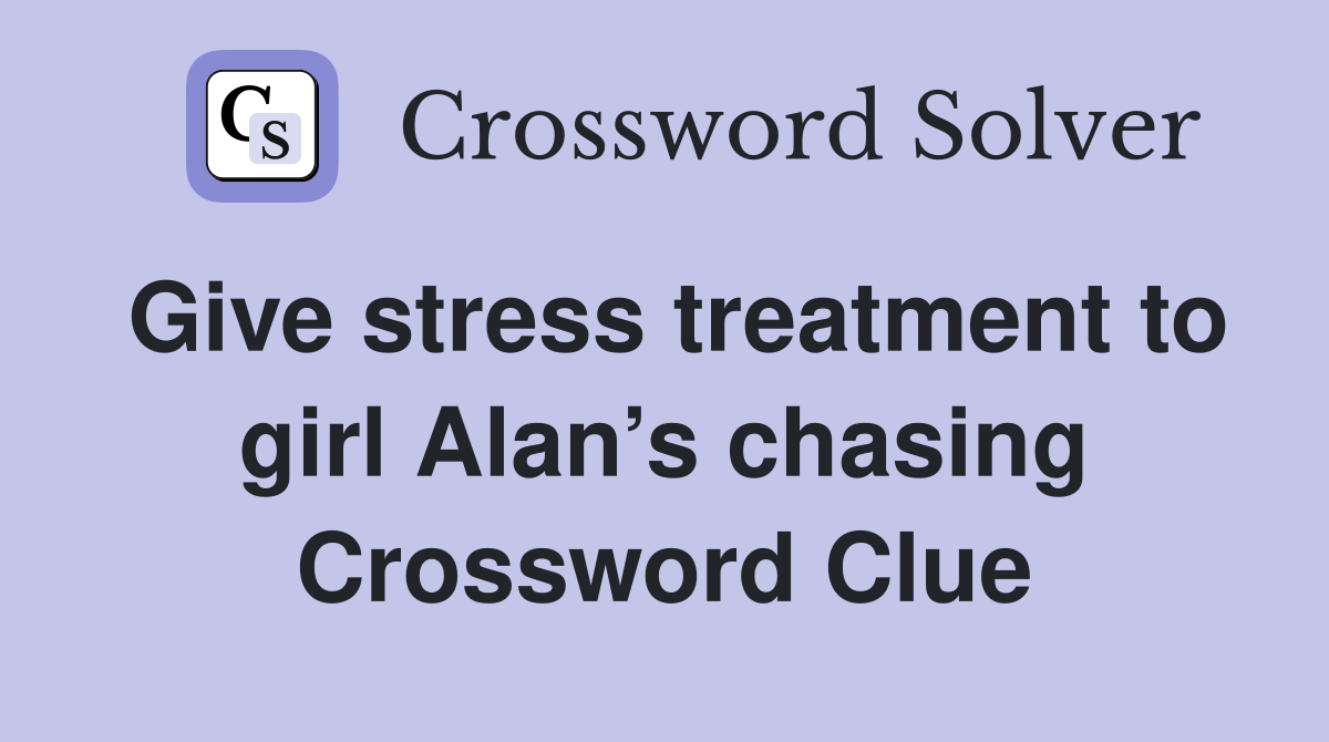 Give stress treatment to girl Alan’s chasing Crossword Clue