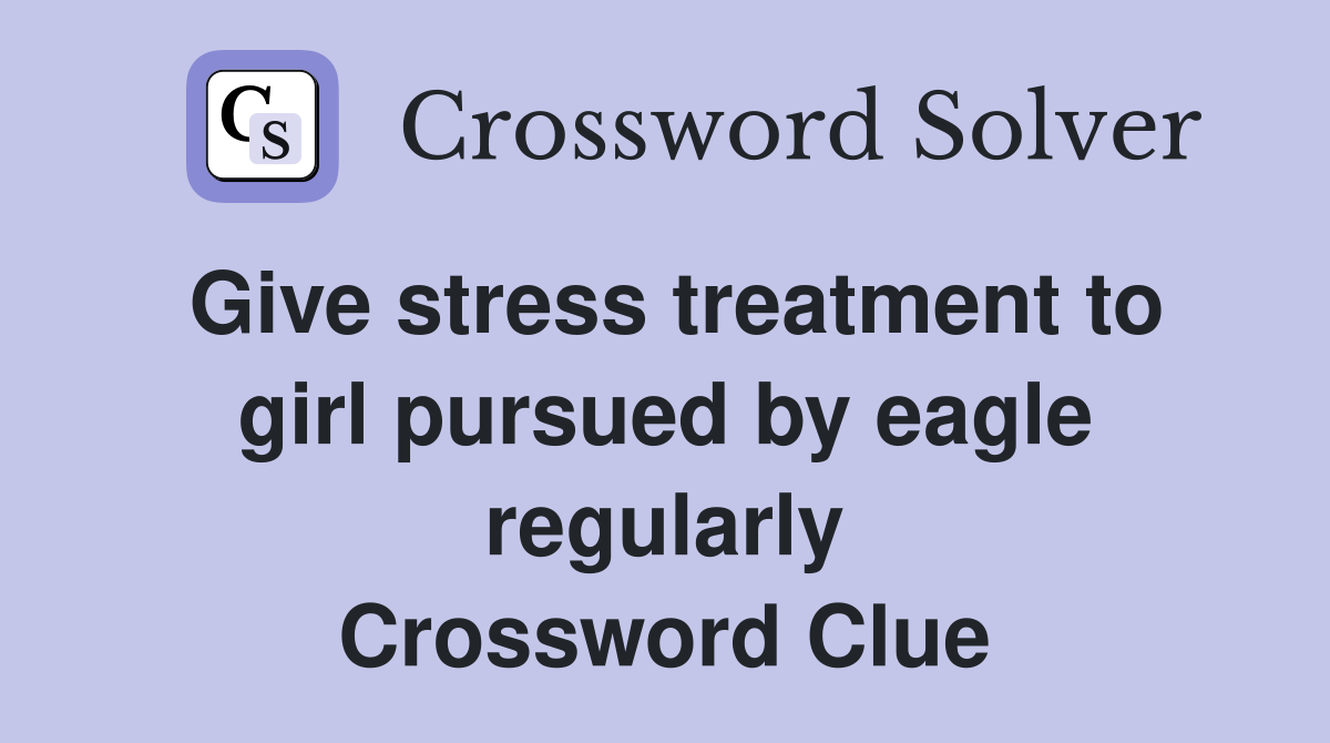 Give stress treatment to girl pursued by eagle regularly Crossword Clue