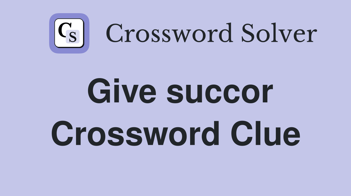Give succor Crossword Clue