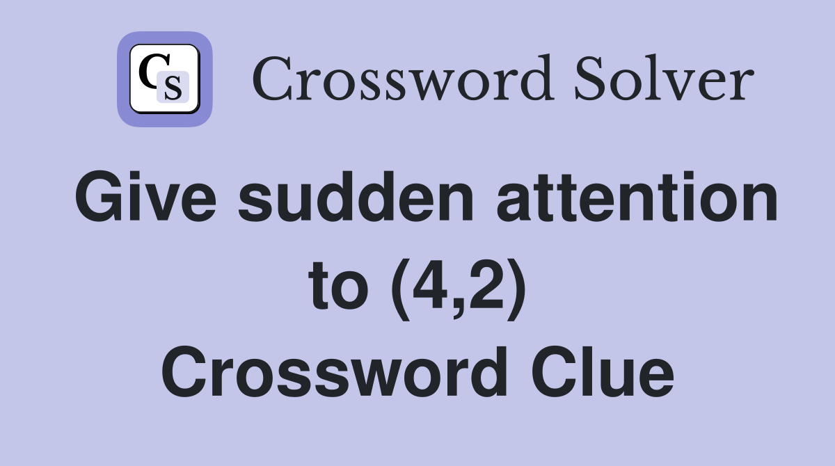 Give sudden attention to (4,2) Crossword Clue