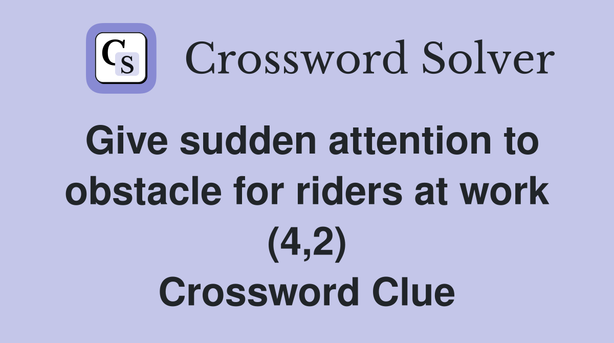 Give sudden attention to obstacle for riders at work (4,2) Crossword Clue