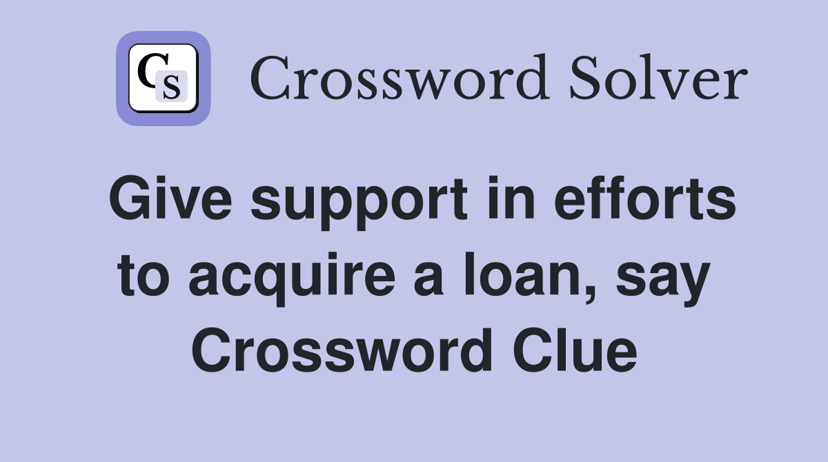 Give support in efforts to acquire a loan, say Crossword Clue