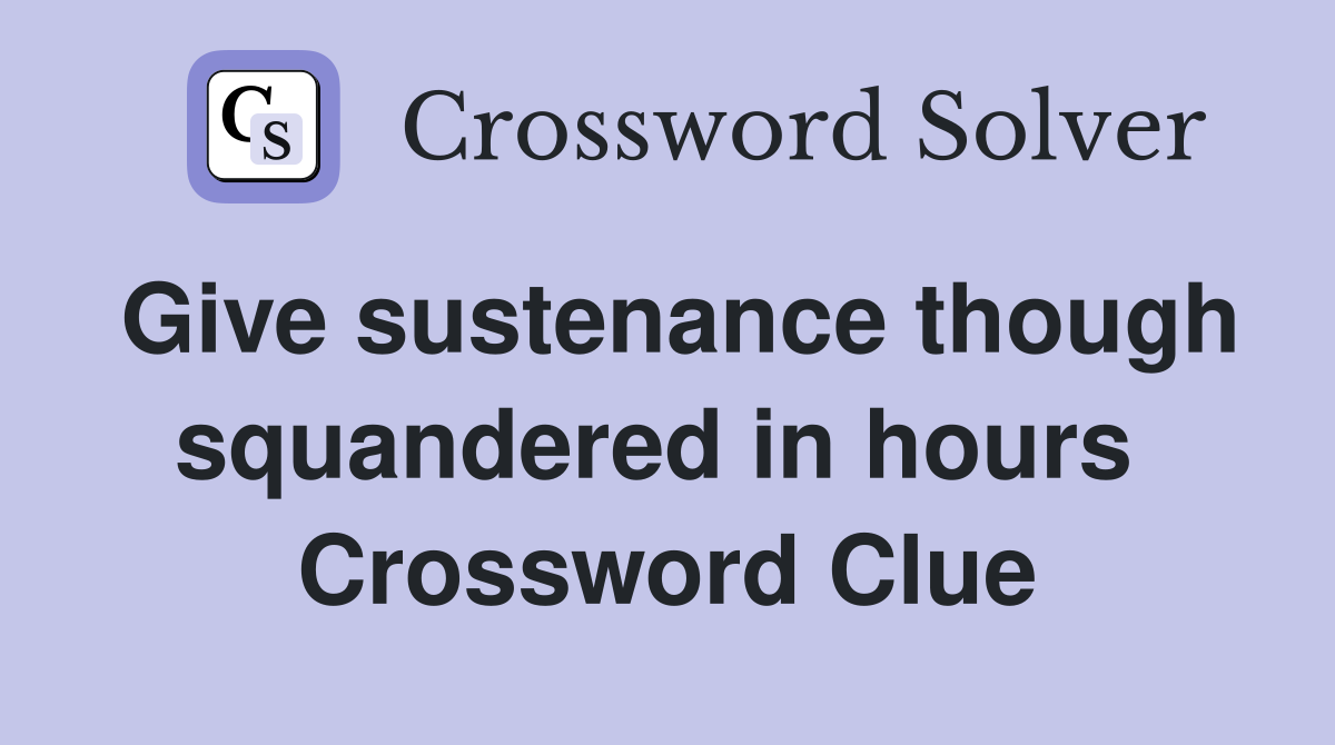 Give sustenance though squandered in hours  Crossword Clue