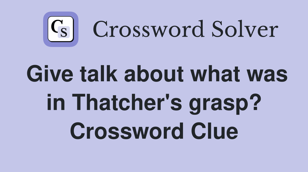 Give talk about what was in Thatcher's grasp? Crossword Clue
