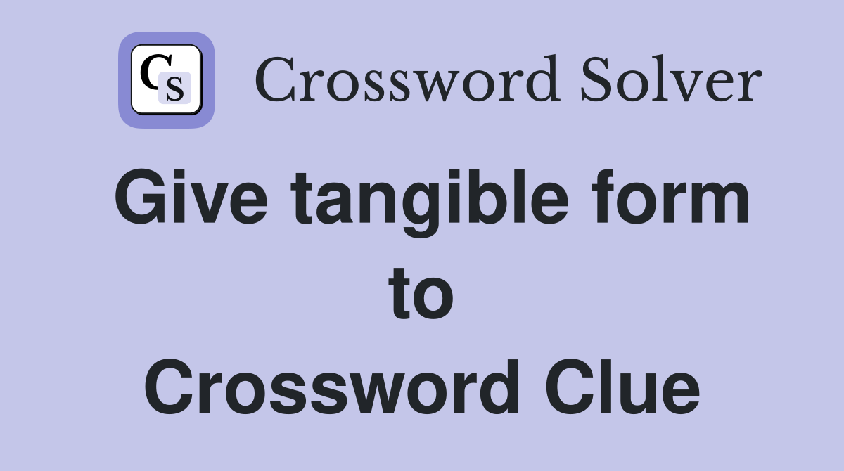 Give tangible form to Crossword Clue