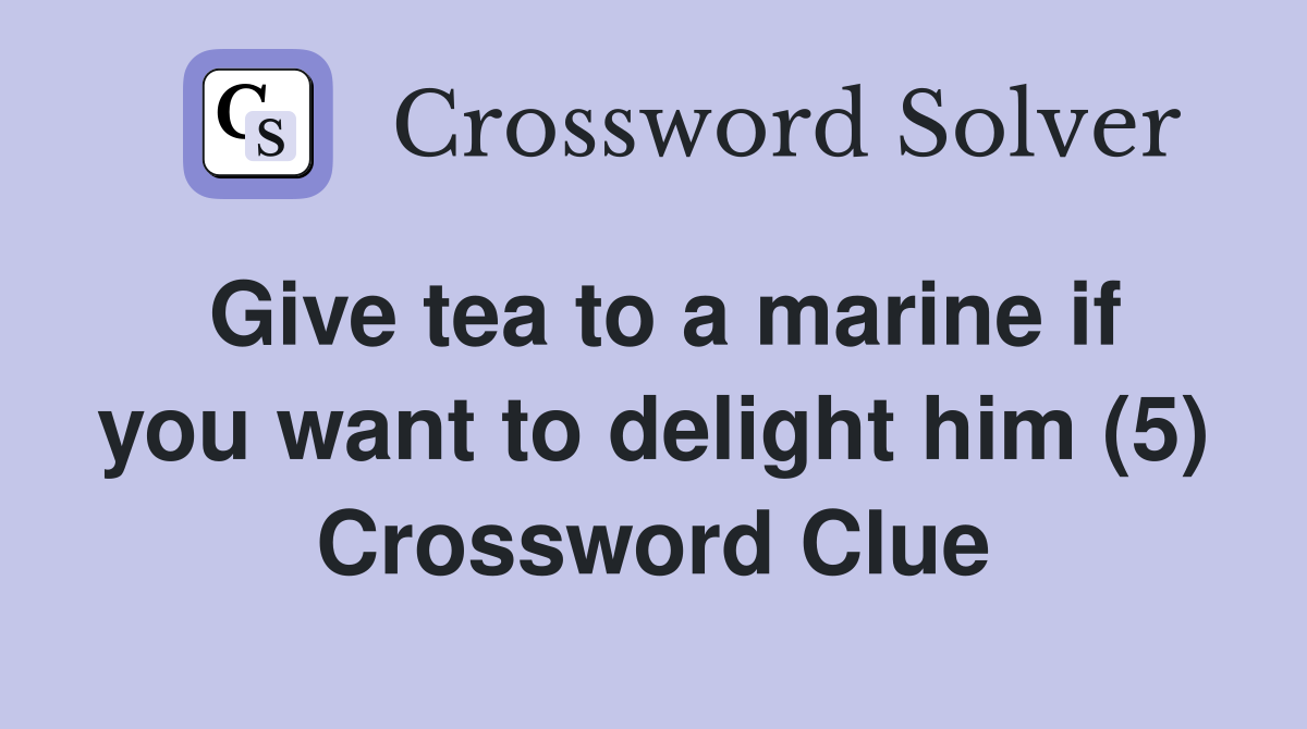 Give tea to a marine if you want to delight him (5) Crossword Clue