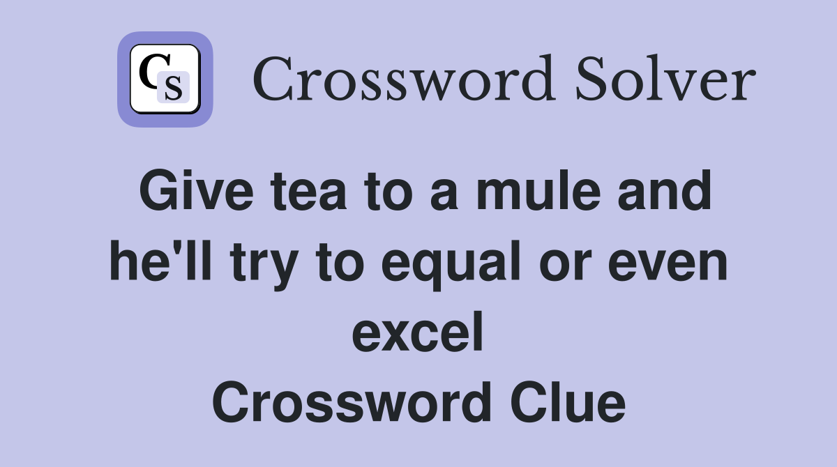 Give tea to a mule and he'll try to equal or even excel Crossword Clue