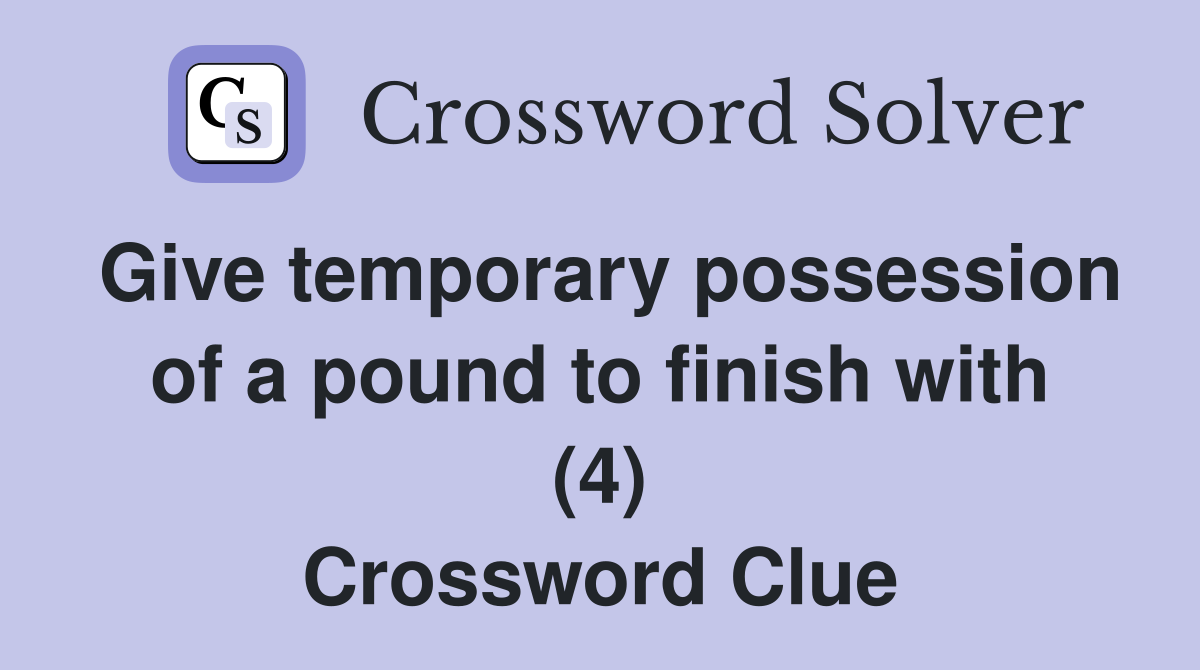 Give temporary possession of a pound to finish with (4) Crossword Clue