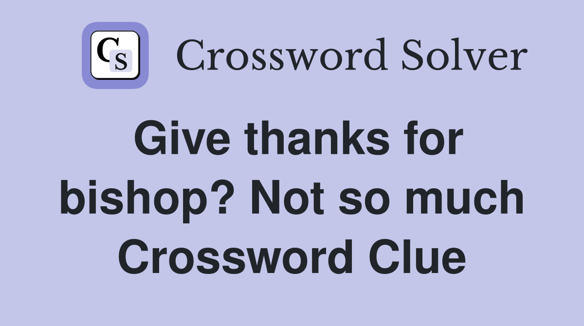 Give thanks for bishop? Not so much Crossword Clue