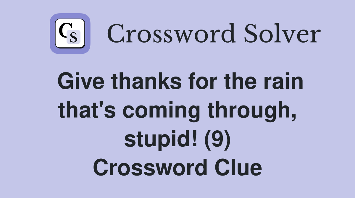 Give thanks for the rain that's coming through, stupid! (9) Crossword Clue