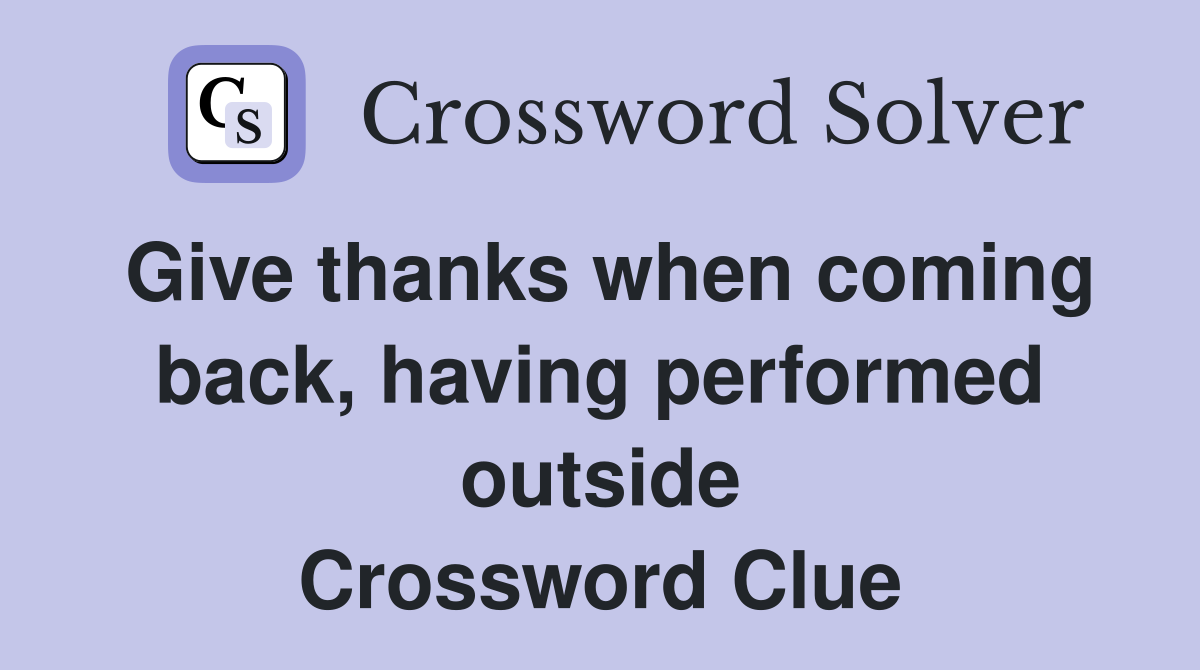 Give thanks when coming back, having performed outside Crossword Clue