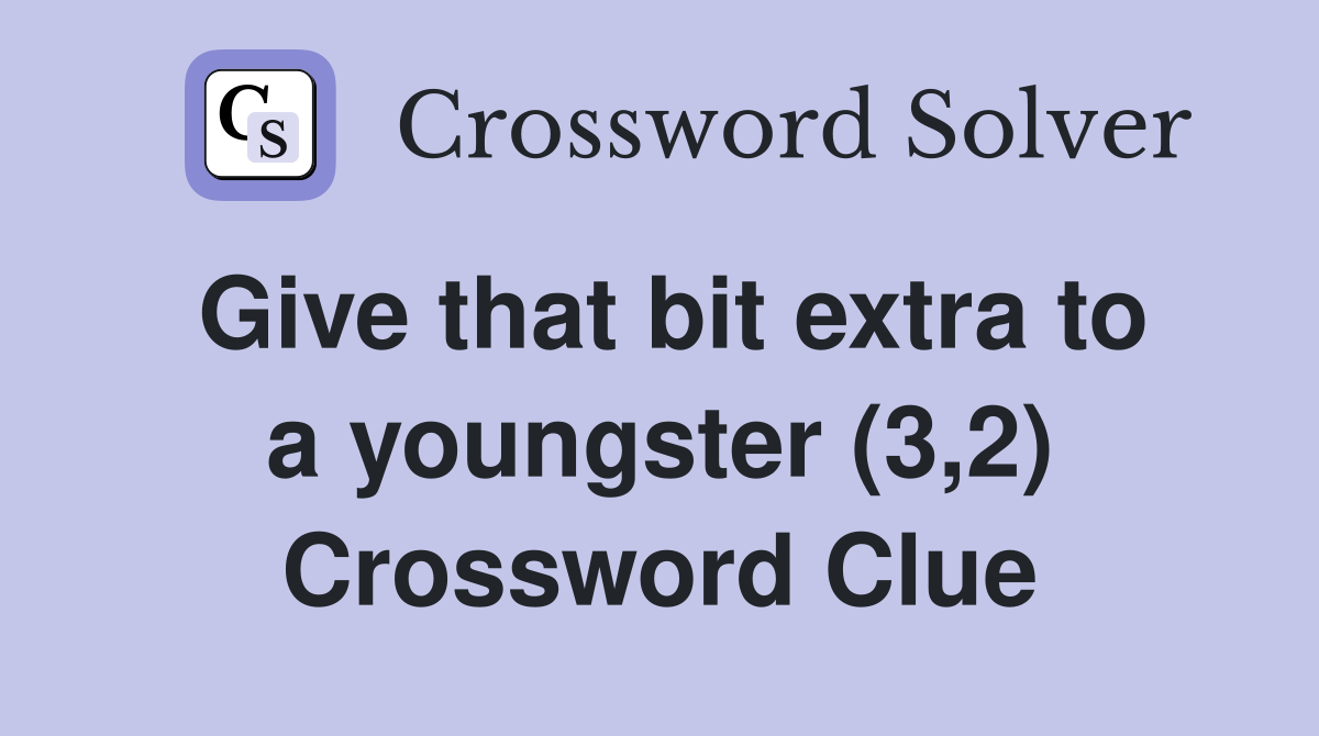 Give that bit extra to a youngster (3,2) Crossword Clue